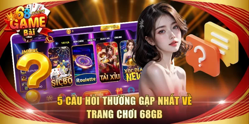 5 câu hỏi thường gặp nhất về trang chơi 68GB