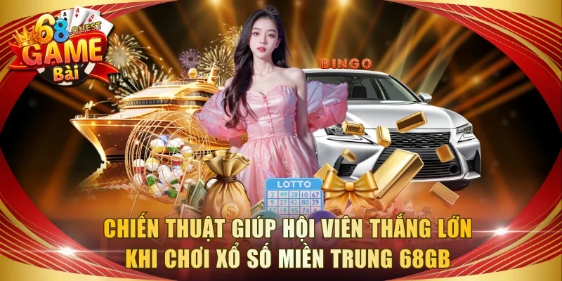 Chiến thuật giúp hội viên thắng lớn khi chơi xổ số miền Trung 68GB