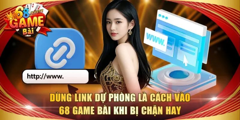 Dùng link dự phòng là cách vào 68 game bài khi bị chặn hay