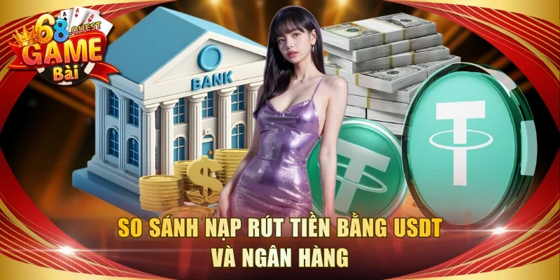 So sánh nạp rút tiền bằng USDT và ngân hàng