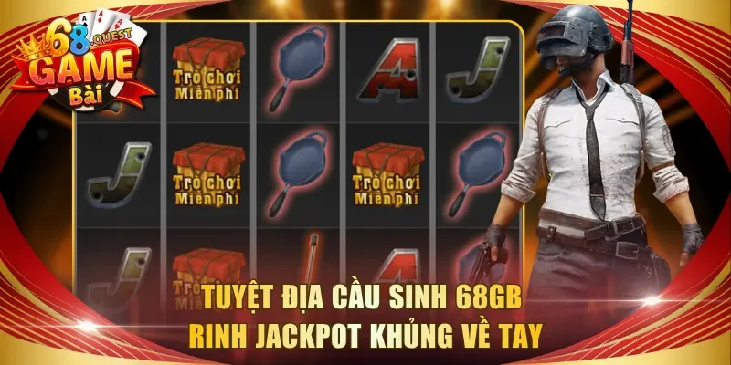 Tuyệt Địa Cầu Sinh 68GB rinh jackpot khủng về tay